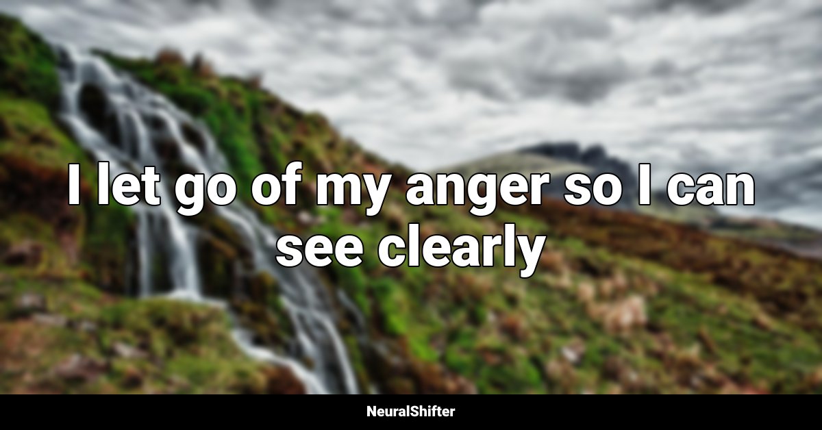 I let go of my anger so I can see clearly
