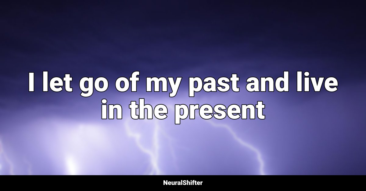 I let go of my past and live in the present
