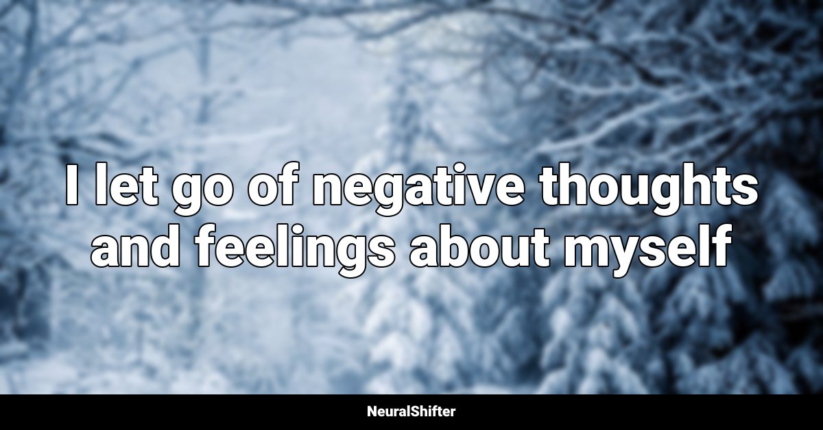 I let go of negative thoughts and feelings about myself