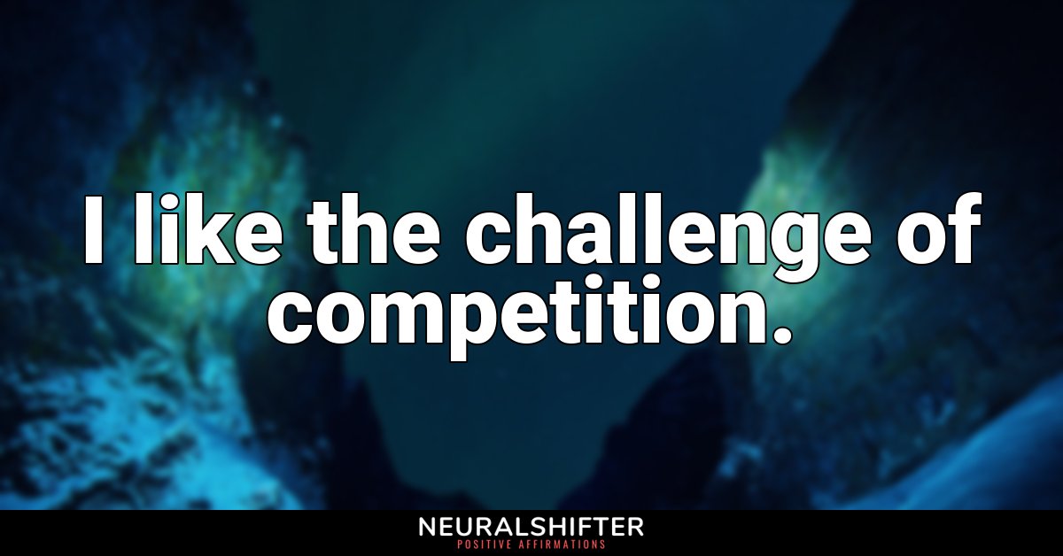 I like the challenge of competition.