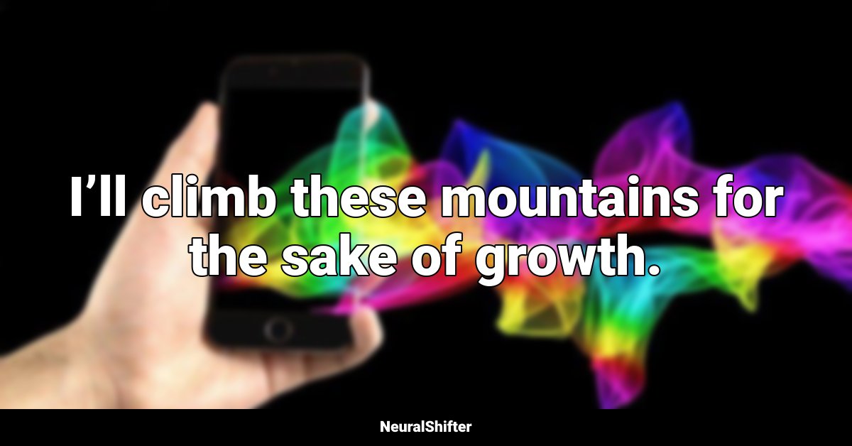 I’ll climb these mountains for the sake of growth.