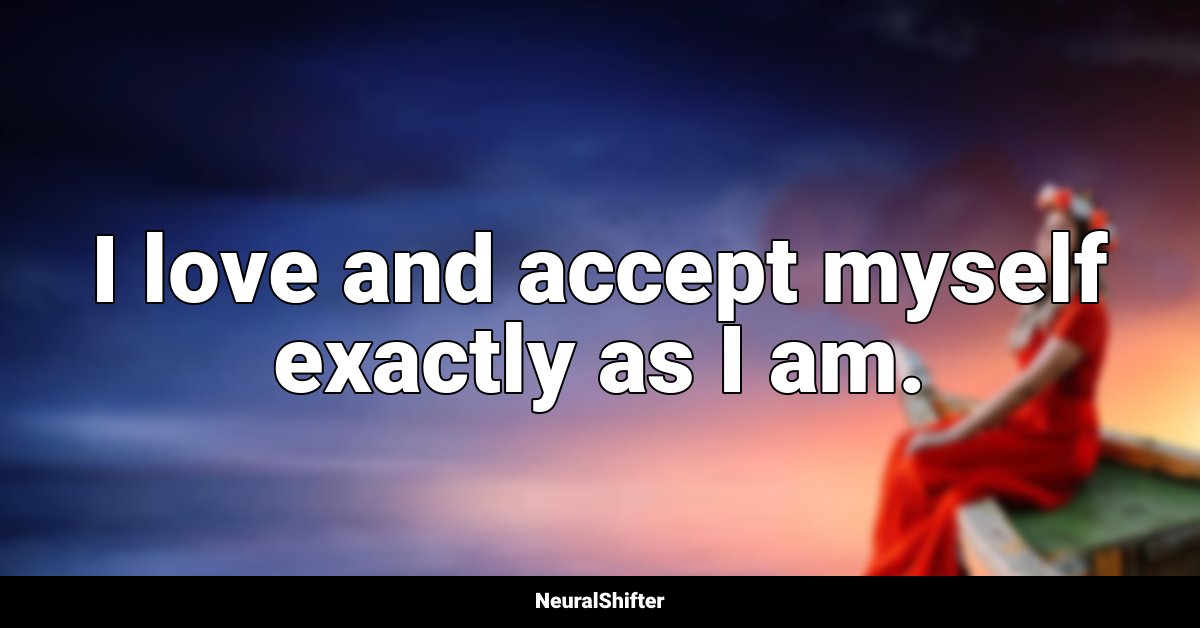 I love and accept myself exactly as I am.