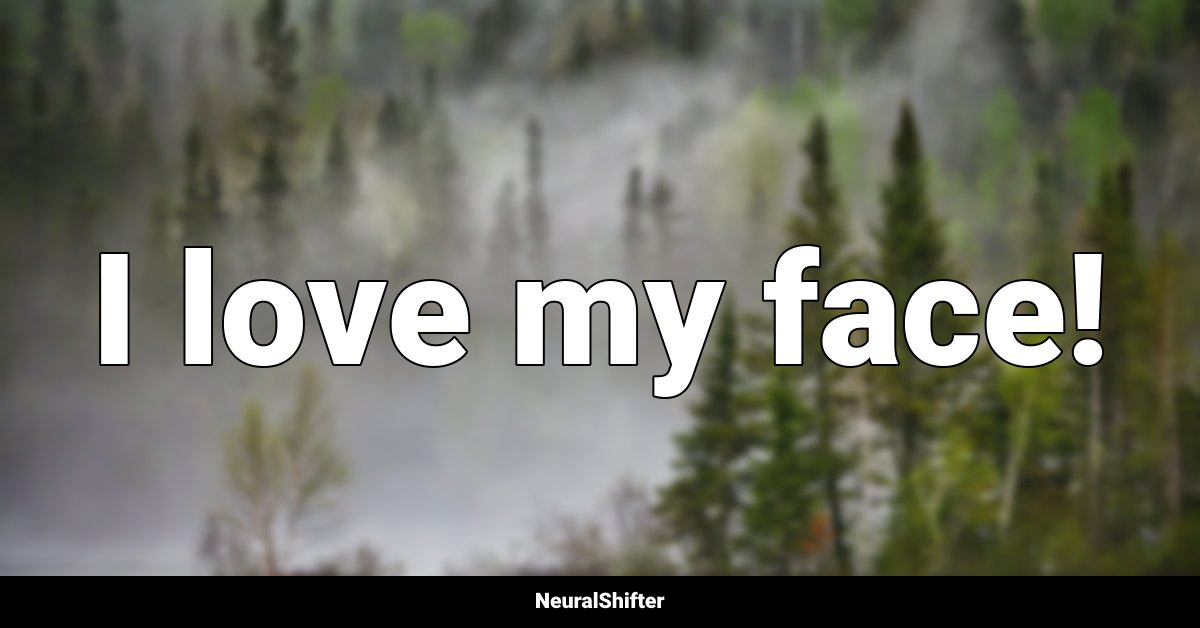 I love my face!