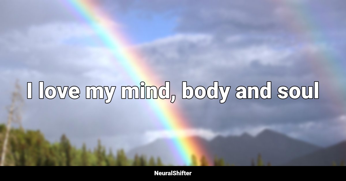 I love my mind, body and soul