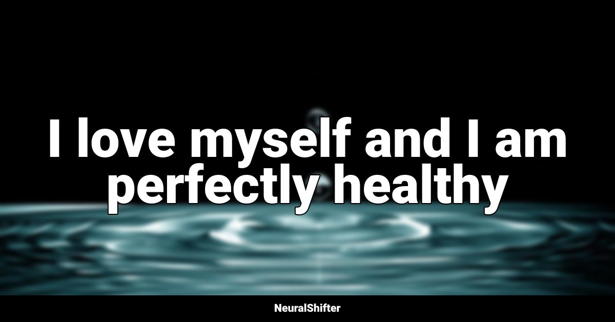 I love myself and I am perfectly healthy