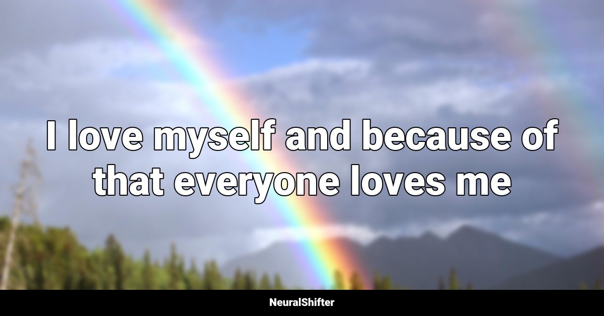 I love myself and because of that everyone loves me