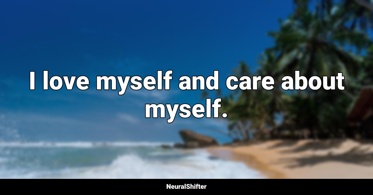 I love myself and care about myself.