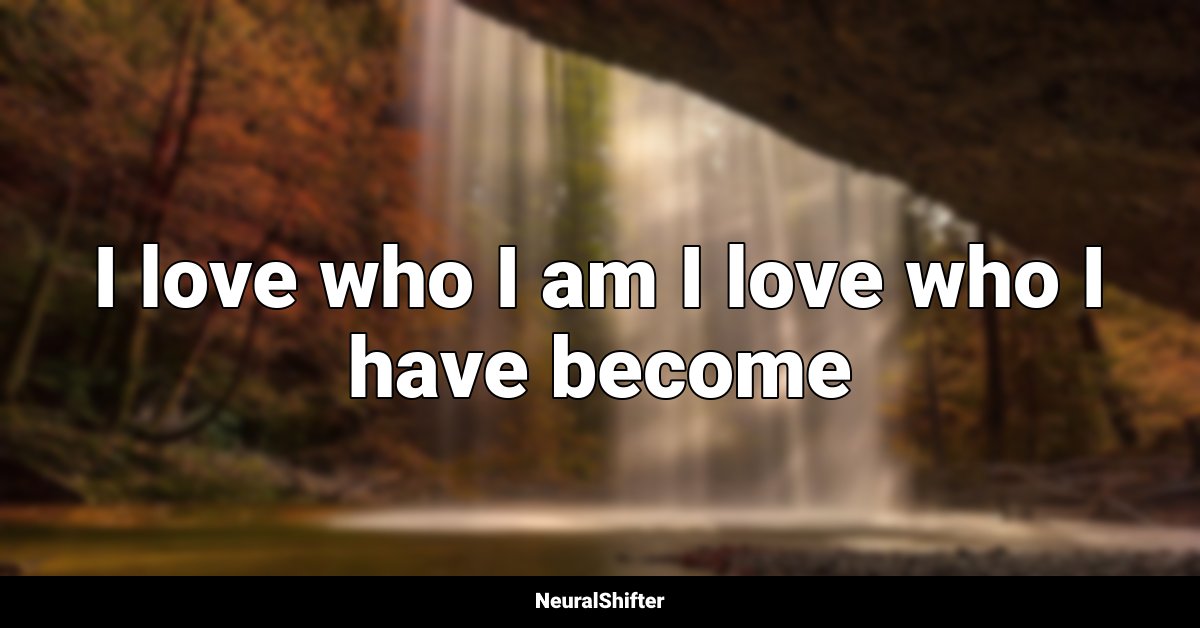 I love who I am I love who I have become