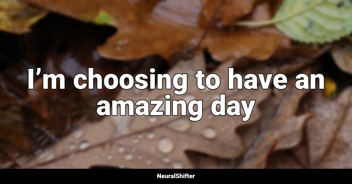 I’m choosing to have an amazing day