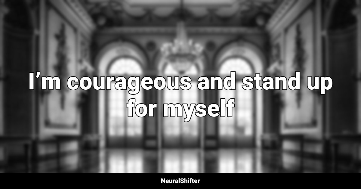 I’m courageous and stand up for myself