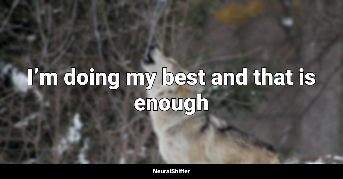 I’m doing my best and that is enough