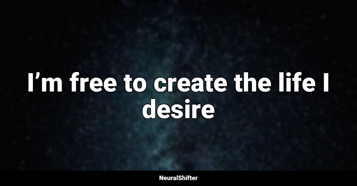 I’m free to create the life I desire