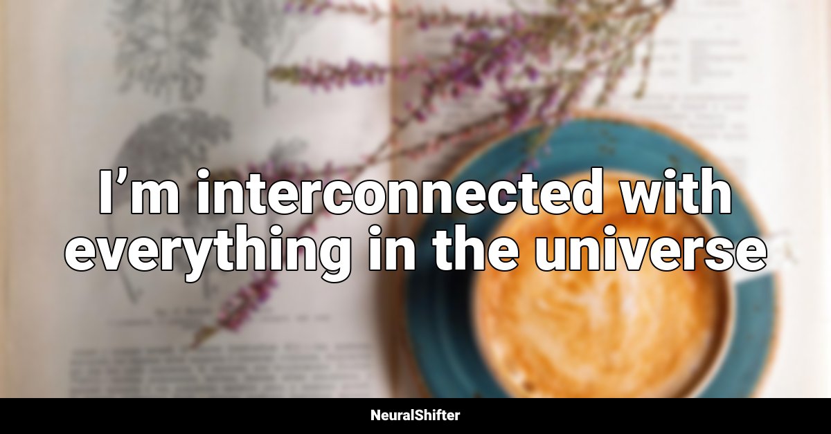 I’m interconnected with everything in the universe