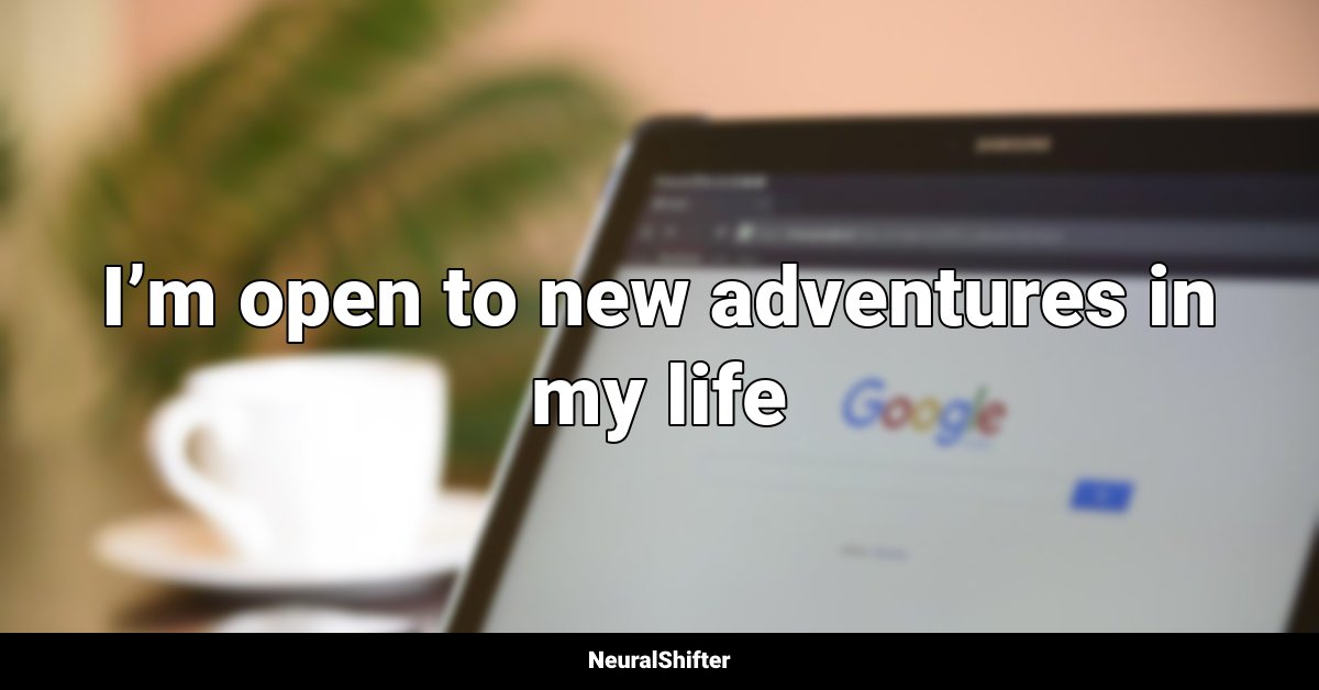 I’m open to new adventures in my life