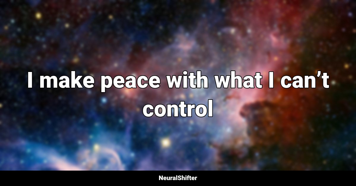 I make peace with what I can’t control