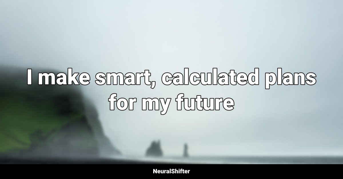I make smart, calculated plans for my future