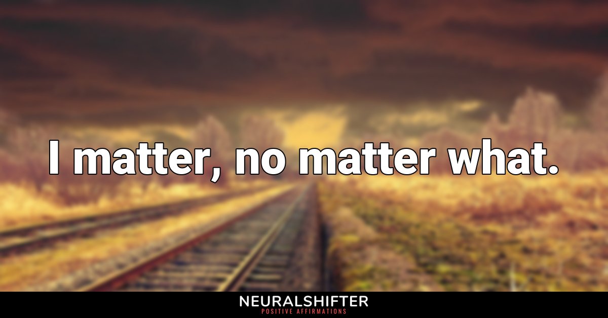 I matter, no matter what.