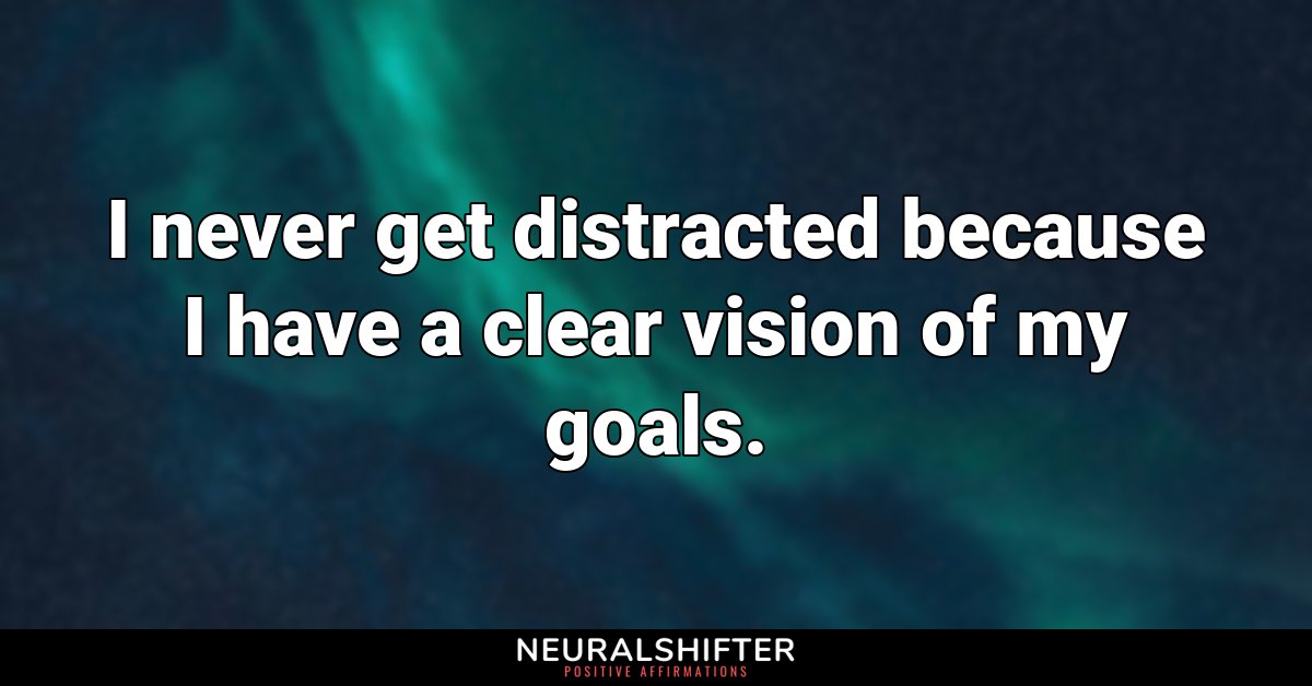 I never get distracted because I have a clear vision of my goals.