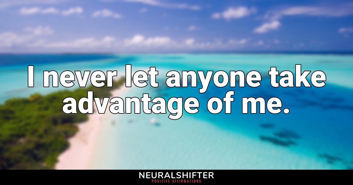I never let anyone take advantage of me.