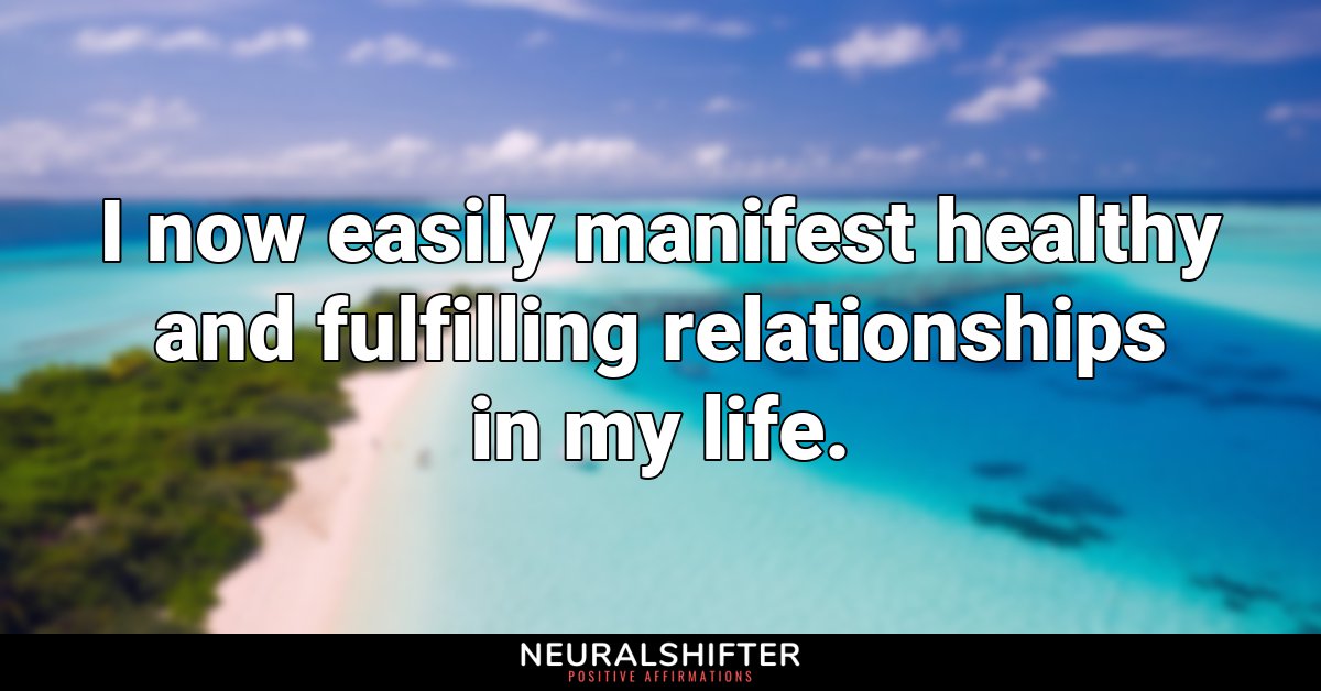 I now easily manifest healthy and fulfilling relationships in my life.