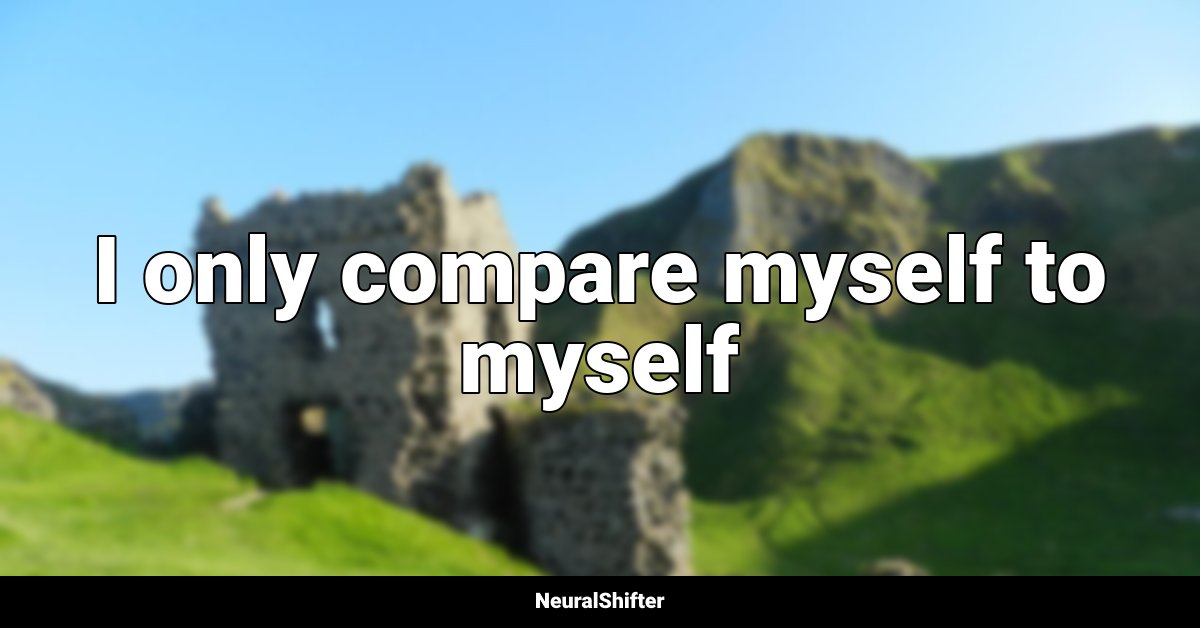 I only compare myself to myself