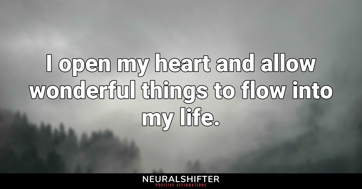 I open my heart and allow wonderful things to flow into my life.