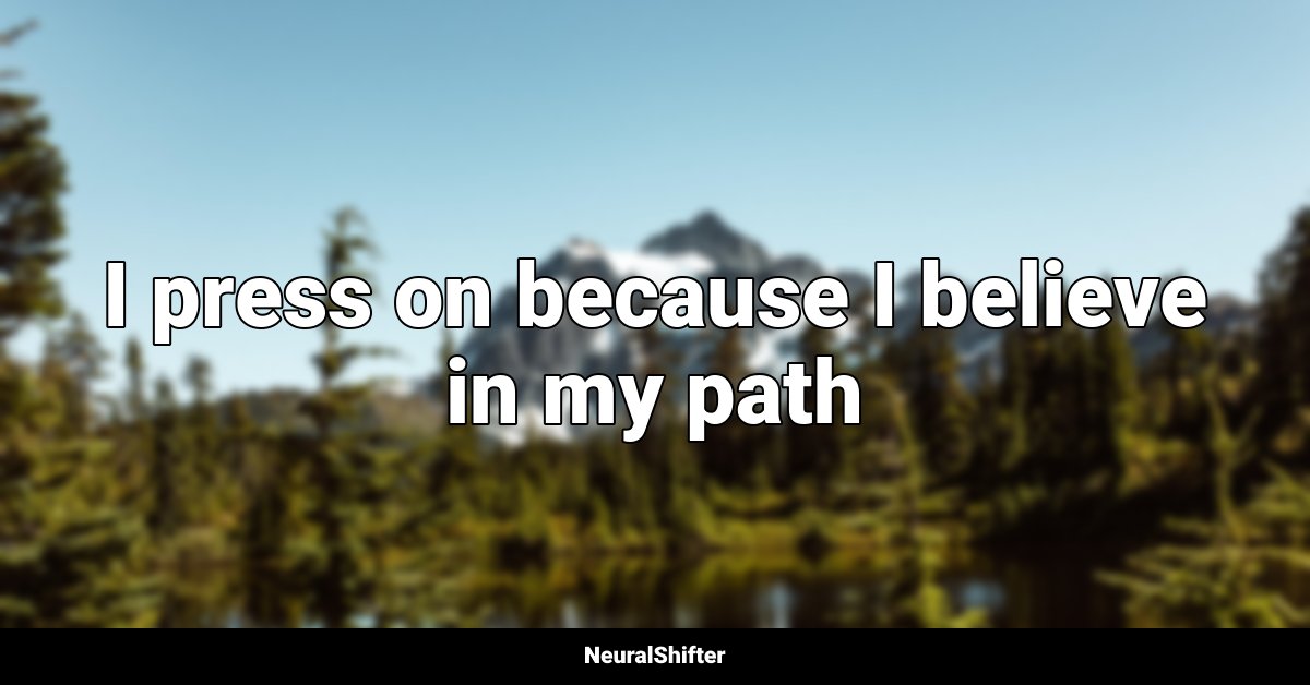 I press on because I believe in my path