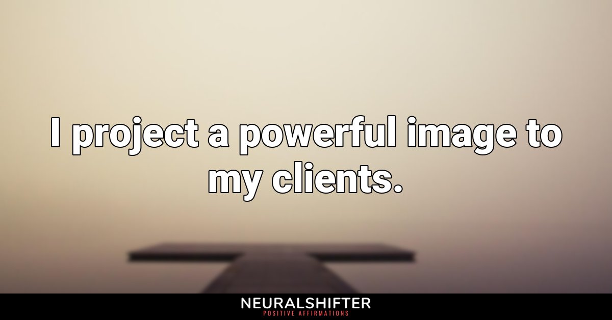 I project a powerful image to my clients.