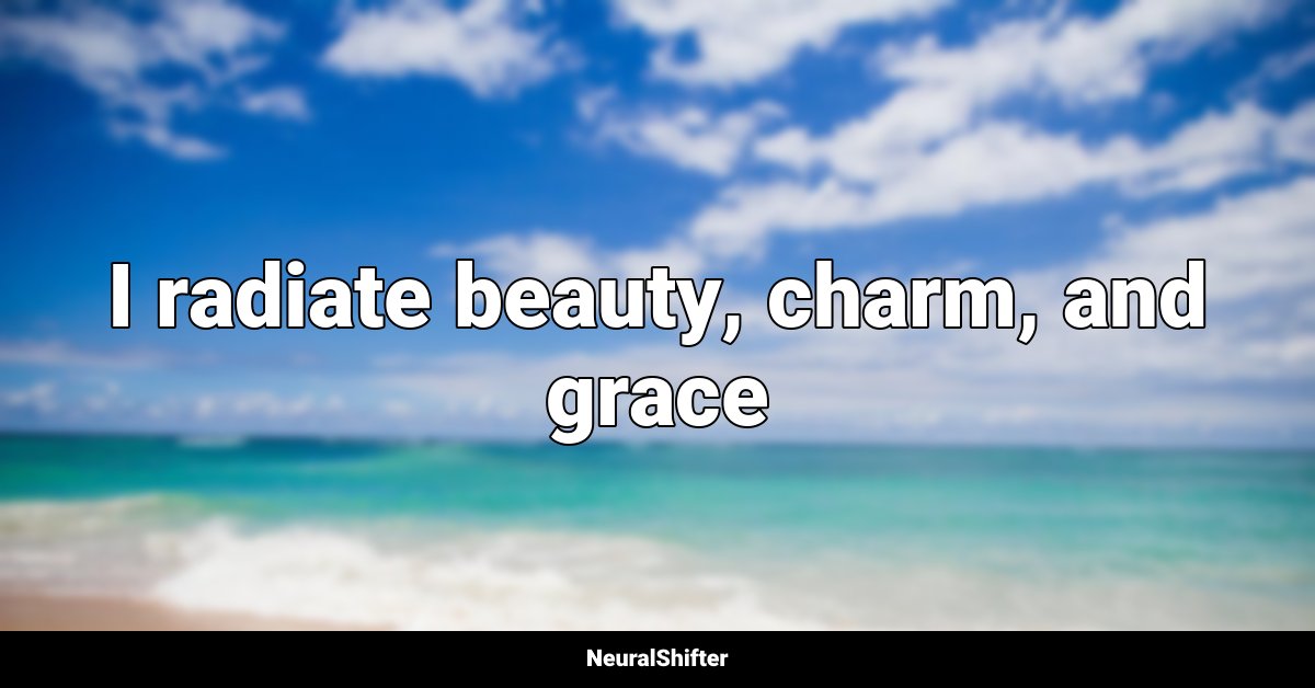 I radiate beauty, charm, and grace