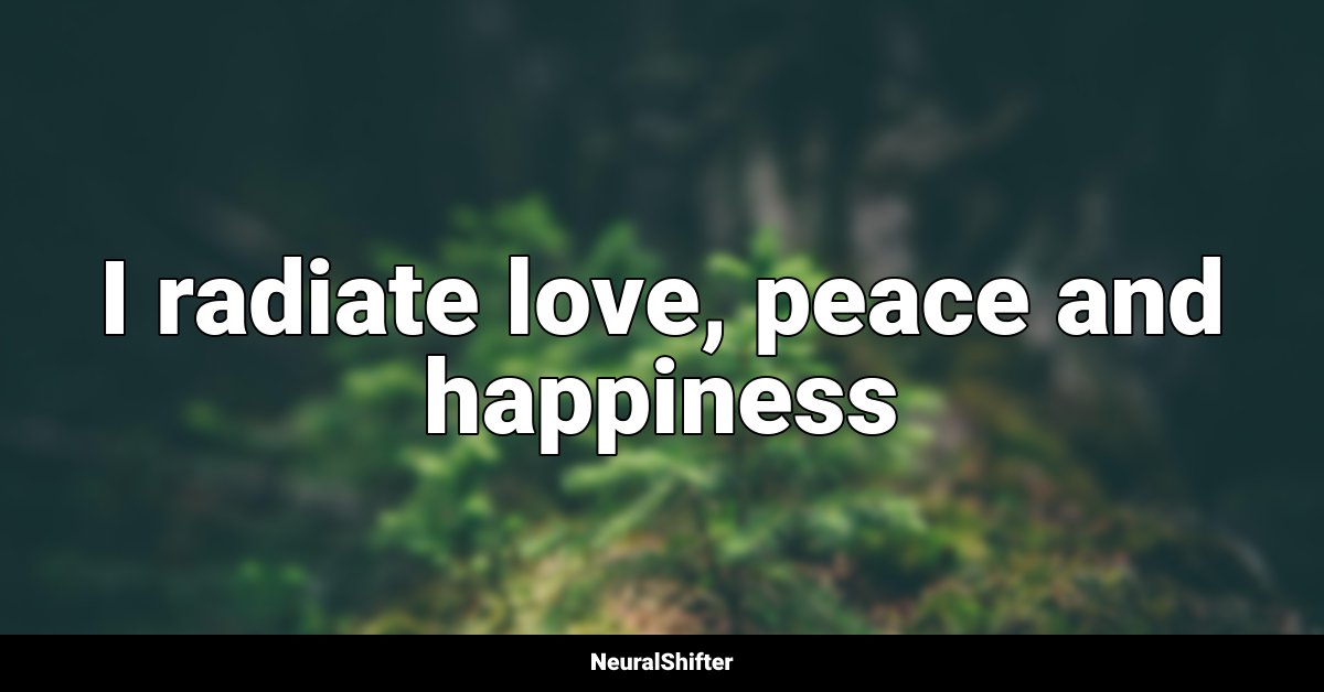 I radiate love, peace and happiness