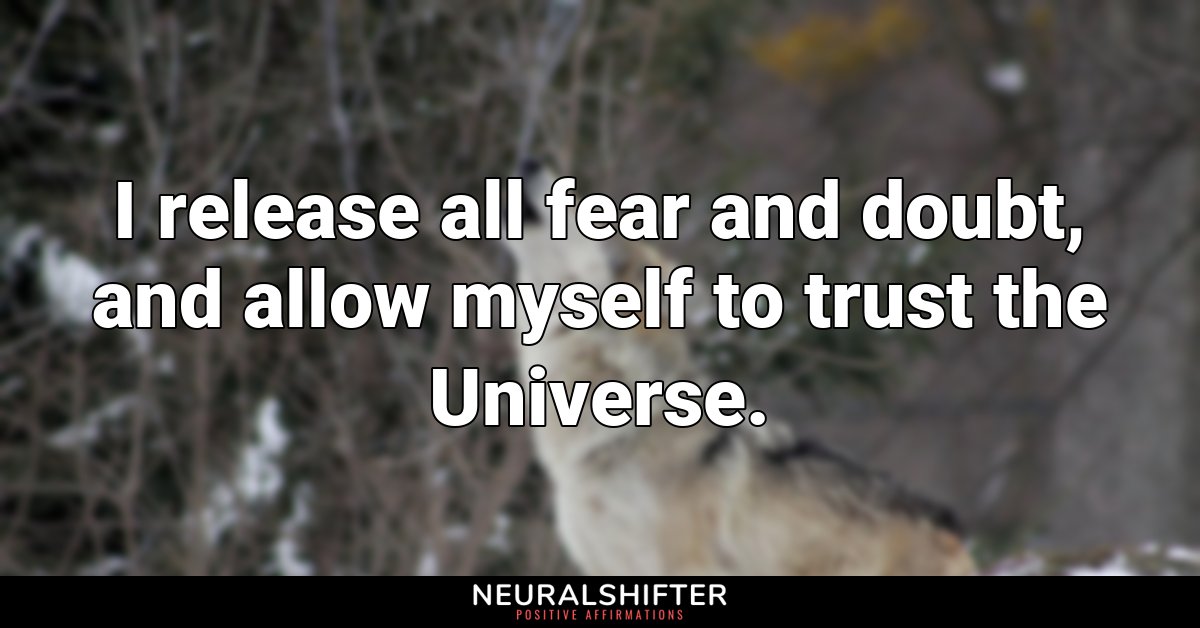 I release all fear and doubt, and allow myself to trust the Universe.