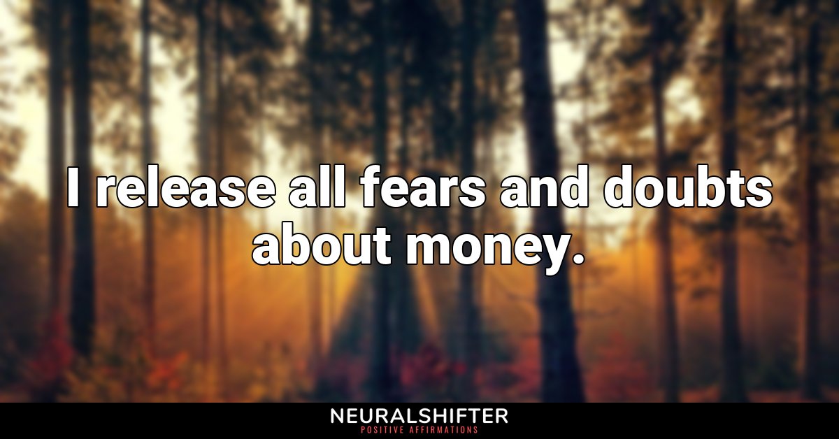 I release all fears and doubts about money.