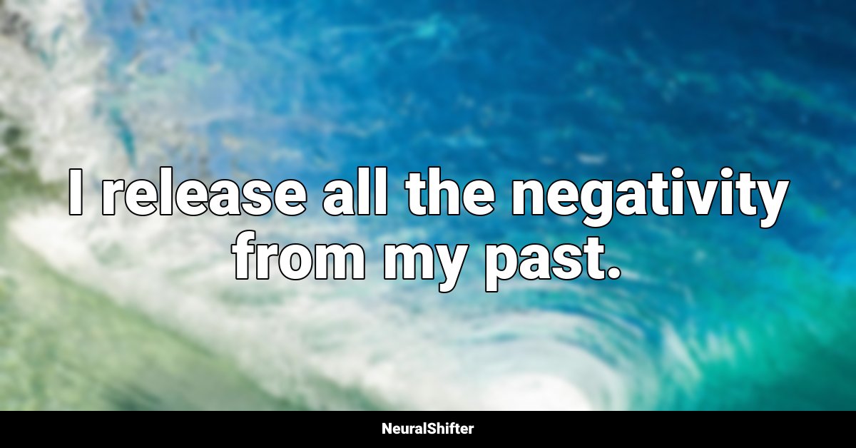 I release all the negativity from my past.