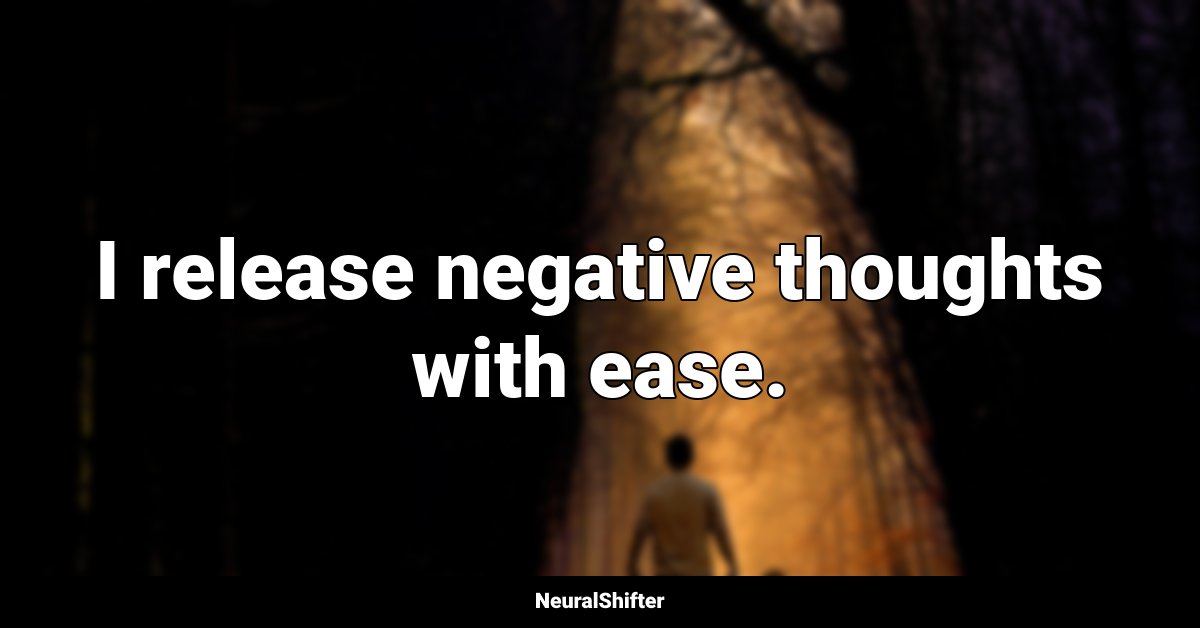 I release negative thoughts with ease.