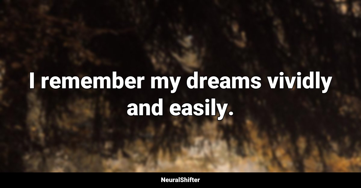 I remember my dreams vividly and easily.