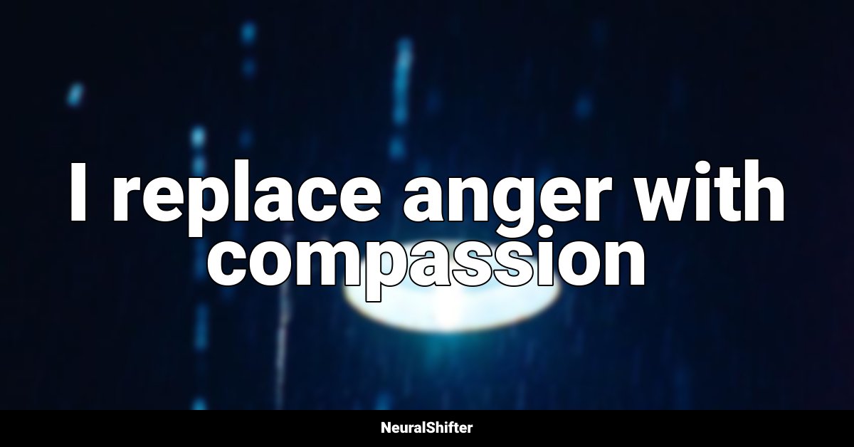 I replace anger with compassion