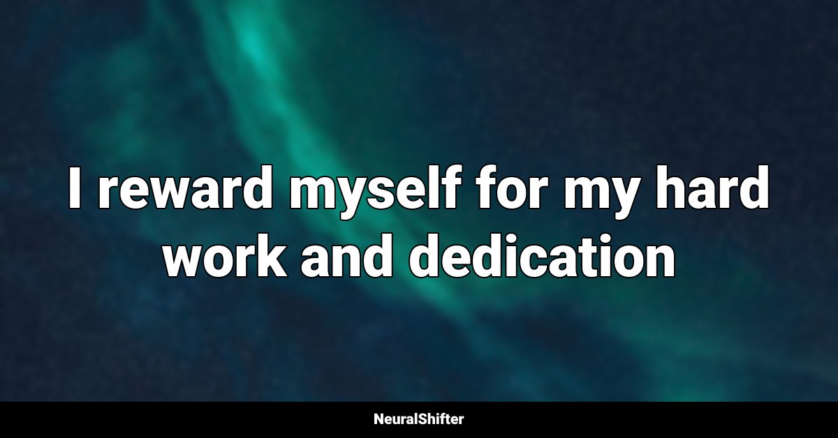 I reward myself for my hard work and dedication
