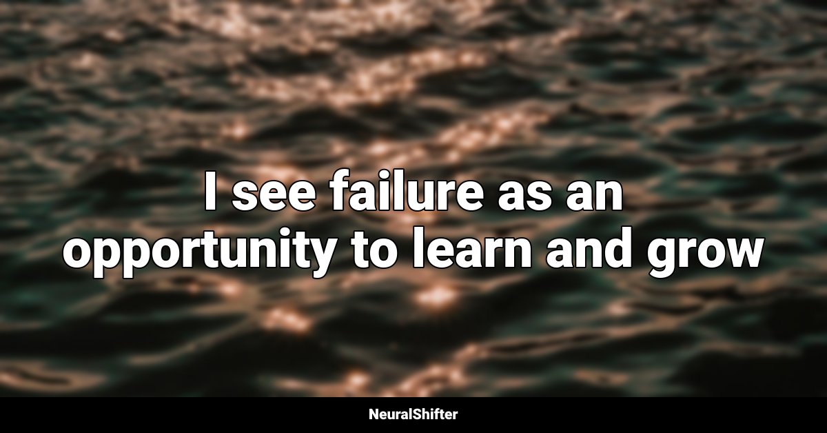 I see failure as an opportunity to learn and grow