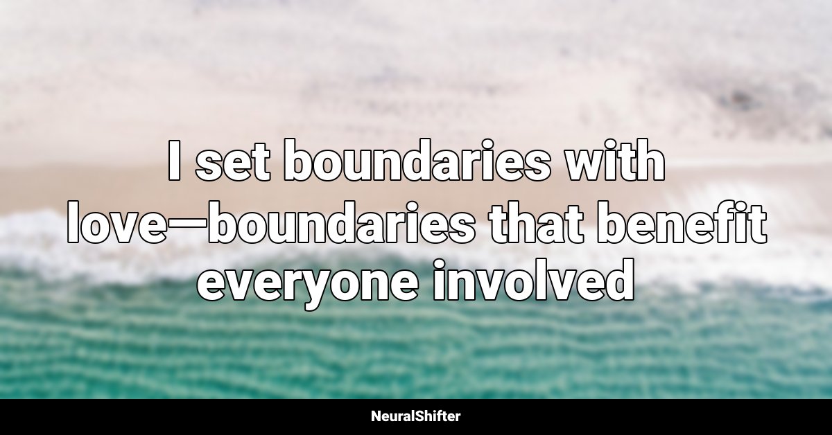 I set boundaries with love—boundaries that benefit everyone involved