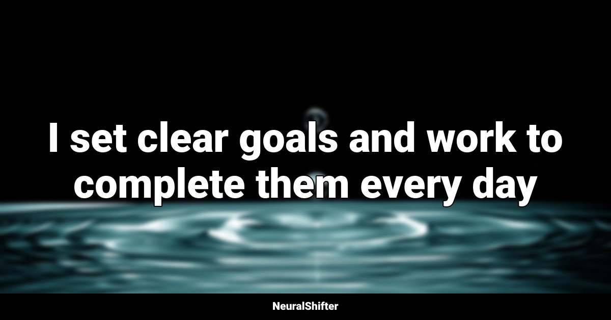 I set clear goals and work to complete them every day
