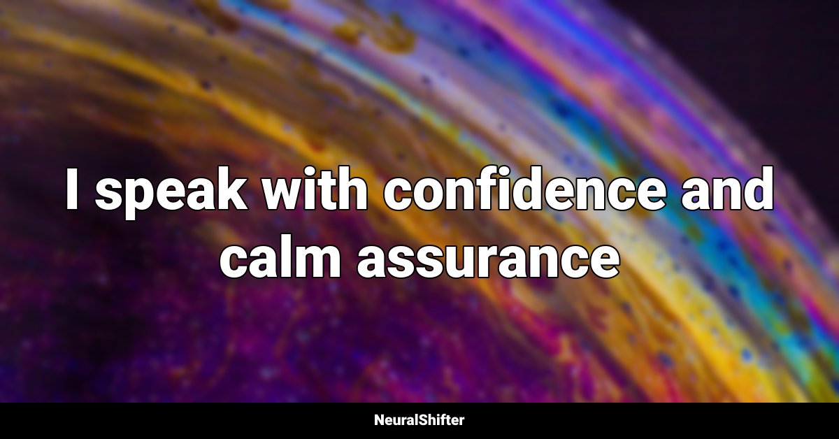 I speak with confidence and calm assurance