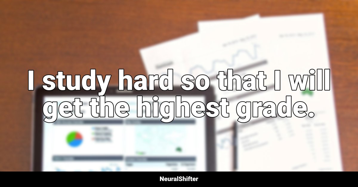 I study hard so that I will get the highest grade.