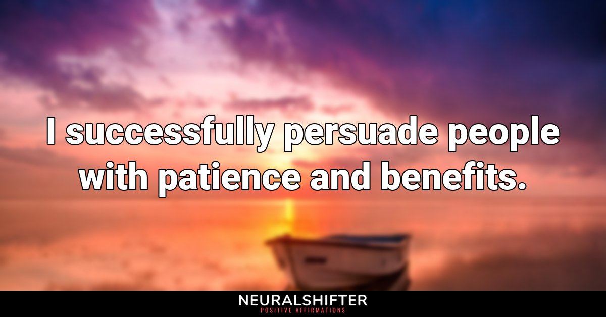 I successfully persuade people with patience and benefits.