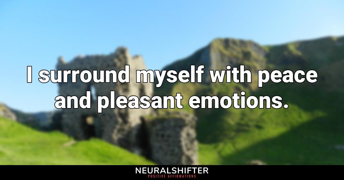 I surround myself with peace and pleasant emotions.