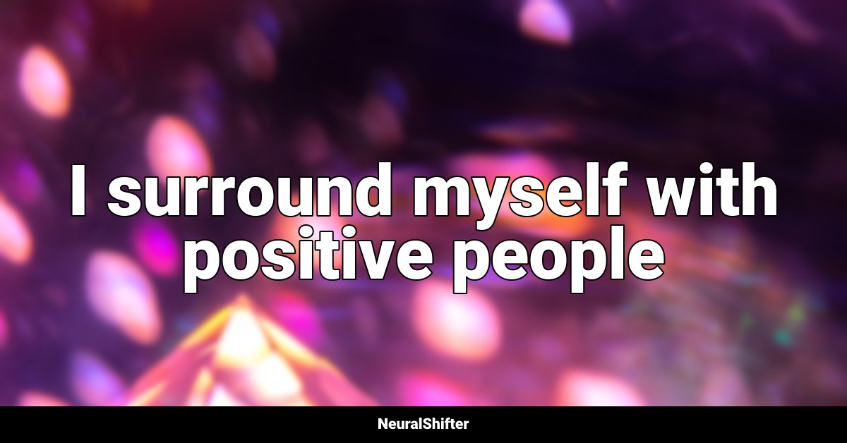I surround myself with positive people