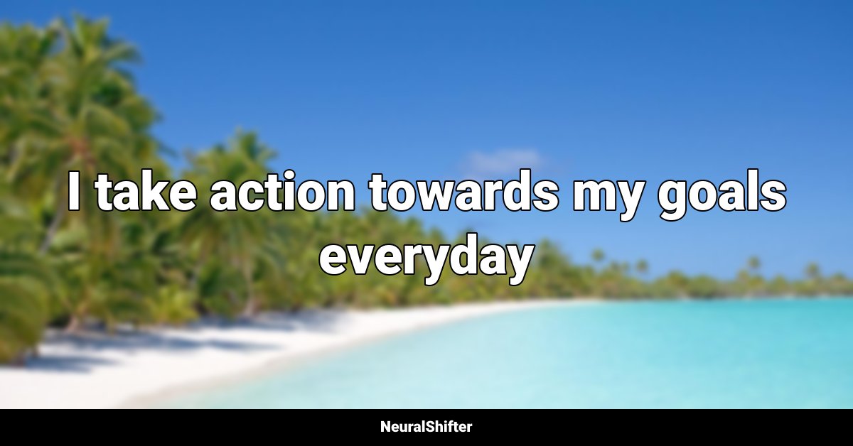 I take action towards my goals everyday