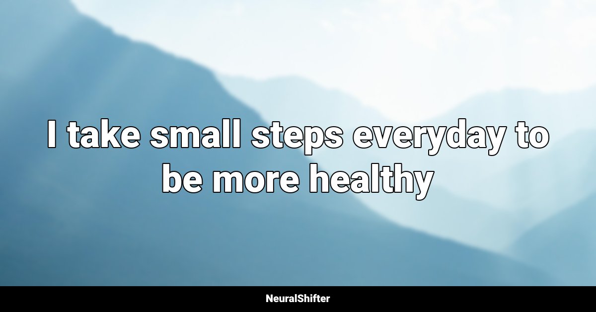 I take small steps everyday to be more healthy