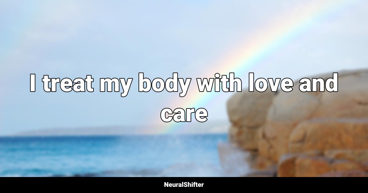 I treat my body with love and care
