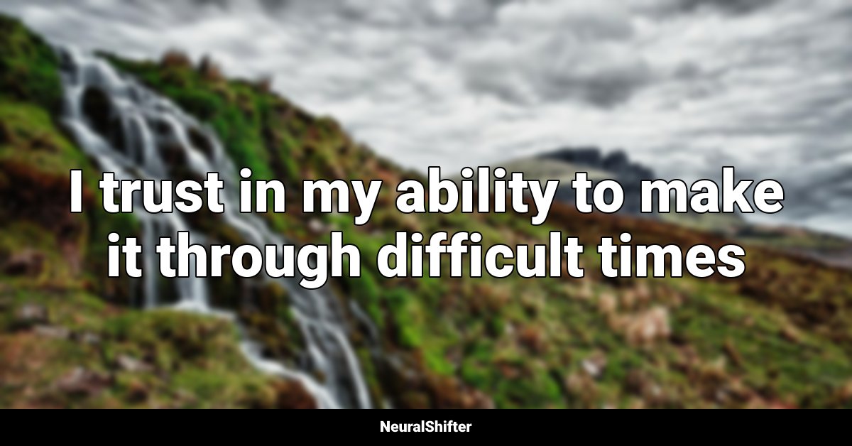 I trust in my ability to make it through difficult times