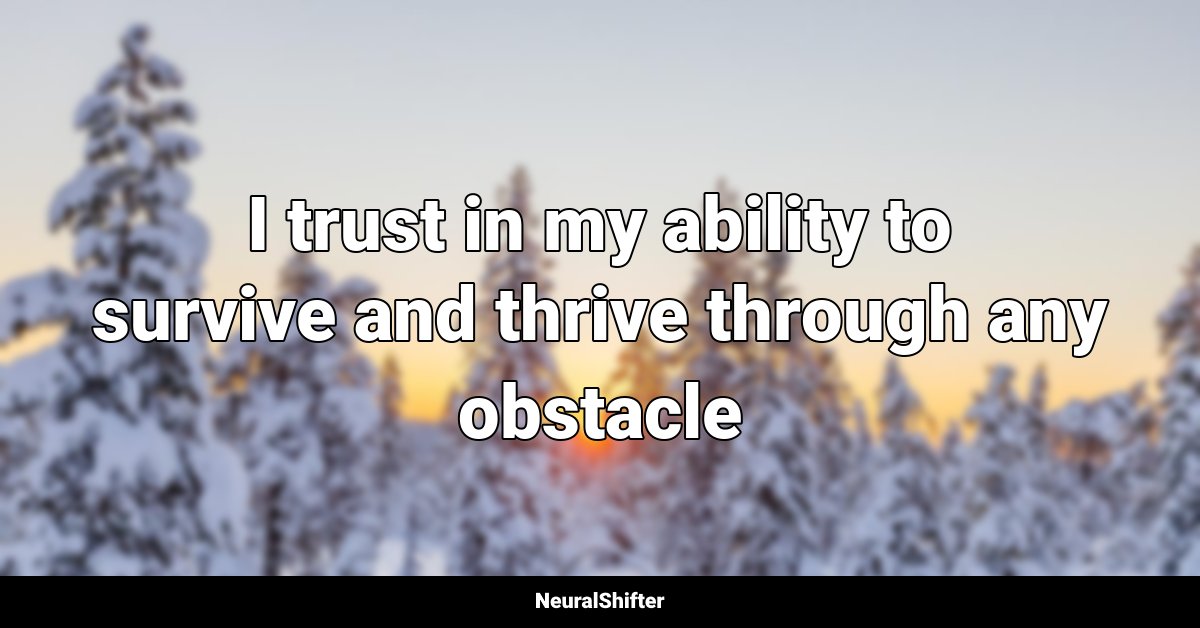 I trust in my ability to survive and thrive through any obstacle